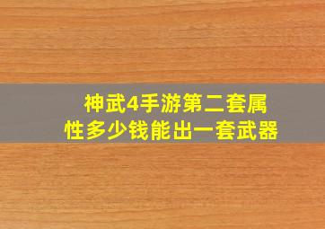 神武4手游第二套属性多少钱能出一套武器