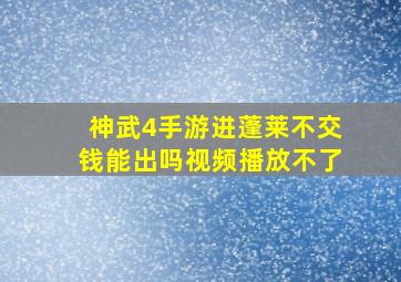 神武4手游进蓬莱不交钱能出吗视频播放不了