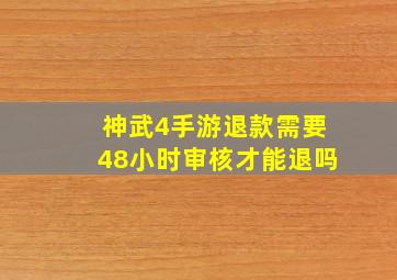 神武4手游退款需要48小时审核才能退吗