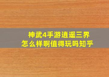 神武4手游逍遥三界怎么样啊值得玩吗知乎