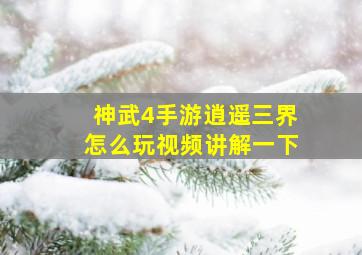 神武4手游逍遥三界怎么玩视频讲解一下