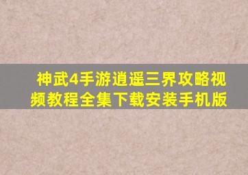 神武4手游逍遥三界攻略视频教程全集下载安装手机版