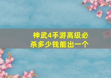 神武4手游高级必杀多少钱能出一个