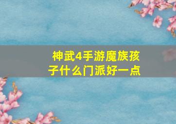 神武4手游魔族孩子什么门派好一点