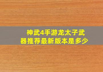 神武4手游龙太子武器推荐最新版本是多少