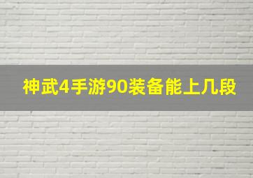 神武4手游90装备能上几段