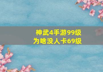 神武4手游99级为啥没人卡69级