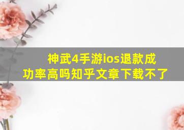 神武4手游ios退款成功率高吗知乎文章下载不了