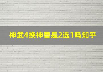 神武4换神兽是2选1吗知乎