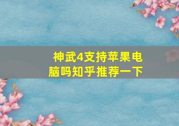 神武4支持苹果电脑吗知乎推荐一下