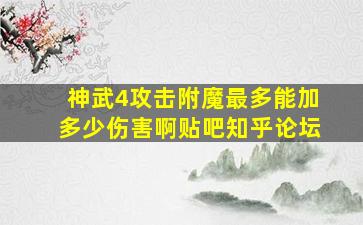 神武4攻击附魔最多能加多少伤害啊贴吧知乎论坛