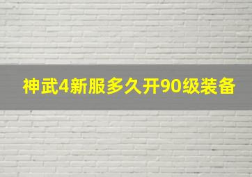 神武4新服多久开90级装备