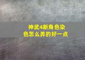 神武4新角色染色怎么弄的好一点