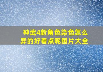 神武4新角色染色怎么弄的好看点呢图片大全