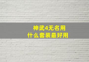 神武4无名用什么套装最好用