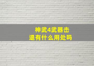 神武4武器击退有什么用处吗