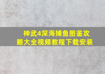 神武4深海捕鱼图鉴攻略大全视频教程下载安装