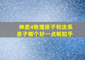 神武4物理孩子和法系孩子哪个好一点啊知乎