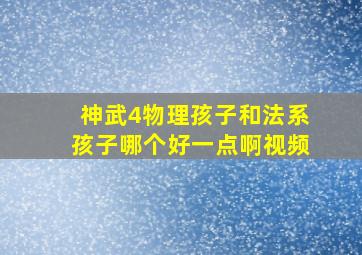 神武4物理孩子和法系孩子哪个好一点啊视频