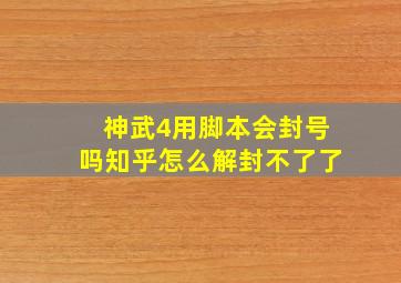 神武4用脚本会封号吗知乎怎么解封不了了