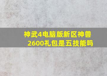 神武4电脑版新区神兽2600礼包是五技能吗