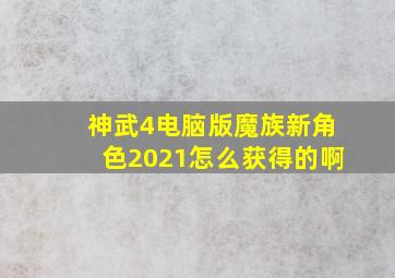 神武4电脑版魔族新角色2021怎么获得的啊