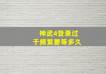 神武4登录过于频繁要等多久