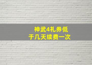 神武4礼券低于几天续费一次