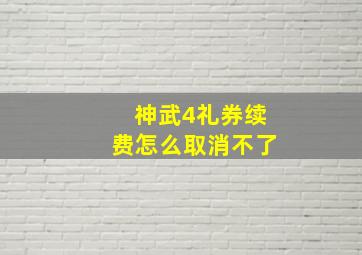 神武4礼券续费怎么取消不了