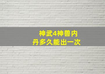 神武4神兽内丹多久能出一次