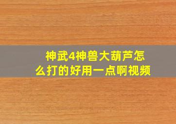 神武4神兽大葫芦怎么打的好用一点啊视频