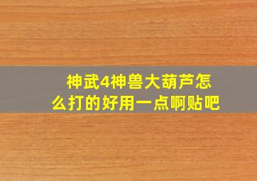 神武4神兽大葫芦怎么打的好用一点啊贴吧