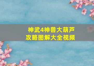 神武4神兽大葫芦攻略图解大全视频