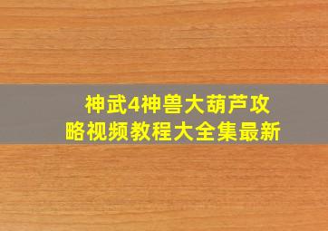 神武4神兽大葫芦攻略视频教程大全集最新