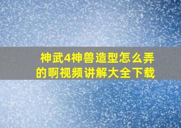 神武4神兽造型怎么弄的啊视频讲解大全下载