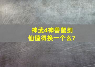 神武4神兽鼠剑仙值得换一个么?