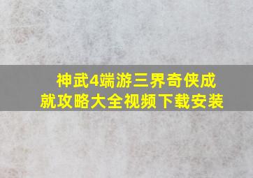 神武4端游三界奇侠成就攻略大全视频下载安装