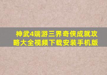 神武4端游三界奇侠成就攻略大全视频下载安装手机版