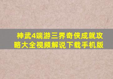 神武4端游三界奇侠成就攻略大全视频解说下载手机版