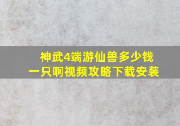 神武4端游仙兽多少钱一只啊视频攻略下载安装