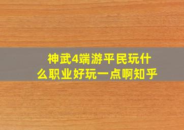 神武4端游平民玩什么职业好玩一点啊知乎