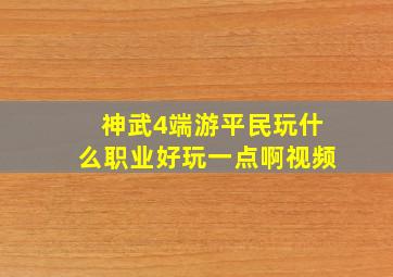 神武4端游平民玩什么职业好玩一点啊视频