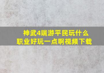 神武4端游平民玩什么职业好玩一点啊视频下载