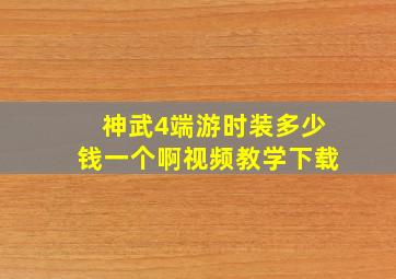 神武4端游时装多少钱一个啊视频教学下载