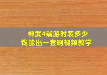 神武4端游时装多少钱能出一套啊视频教学