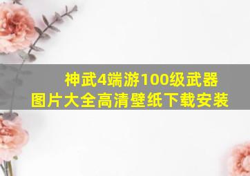 神武4端游100级武器图片大全高清壁纸下载安装