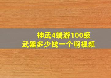 神武4端游100级武器多少钱一个啊视频