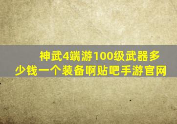 神武4端游100级武器多少钱一个装备啊贴吧手游官网