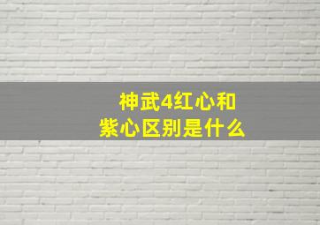 神武4红心和紫心区别是什么