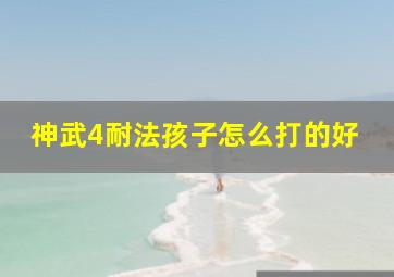 神武4耐法孩子怎么打的好